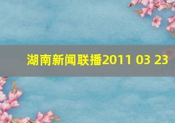 湖南新闻联播2011 03 23